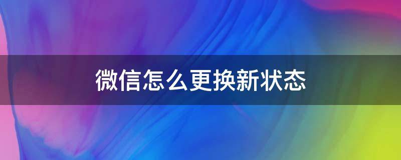 微信怎么更换新状态 微信新功能我的状态怎么更换