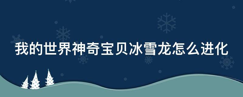 我的世界神奇寶貝冰雪龍怎么進化（我的世界精靈寶可夢冰雪龍怎么進化）