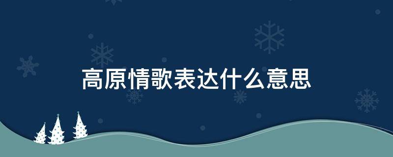 高原情歌表達什么意思 高原情歌歌曲賞析