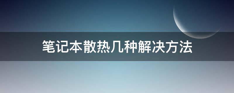 笔记本散热几种解决方法 笔记本电脑散热解决方案