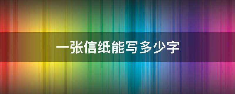 一张信纸能写多少字 一张信纸大约能写多少字