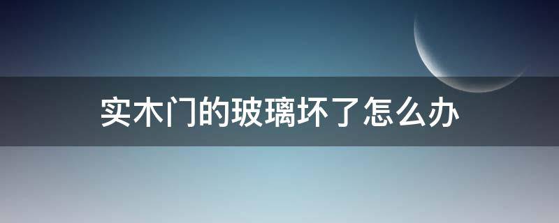 实木门的玻璃坏了怎么办（家里玻璃门坏了怎么办）