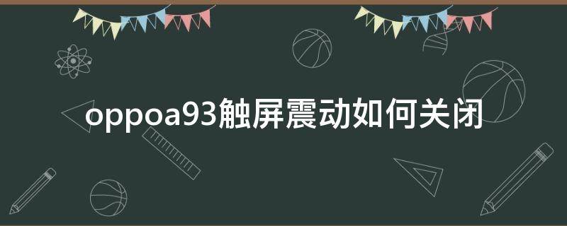 oppoa93触屏震动如何关闭（oppoa93s触屏震动怎么设置）