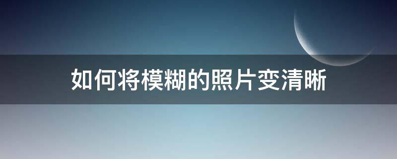 如何將模糊的照片變清晰 怎么把不清晰的圖片變清晰