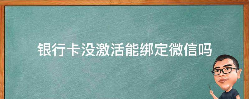 银行卡没激活能绑定微信吗 银行卡没激活可以绑定微信吗