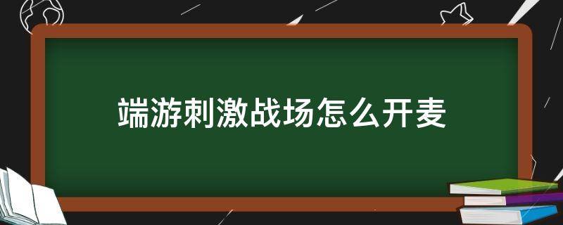 端游刺激战场怎么开麦 端游刺激战场怎么开麦说话