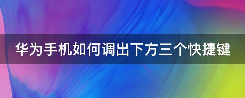 华为手机如何调出下方三个快捷键 华为手机如何调出下方三个快捷键功能