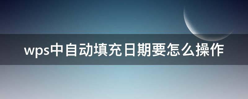 wps中自动填充日期要怎么操作（wps怎样自动填充日期）