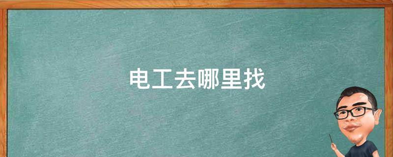 電工去哪里找（電工去哪里找工作）