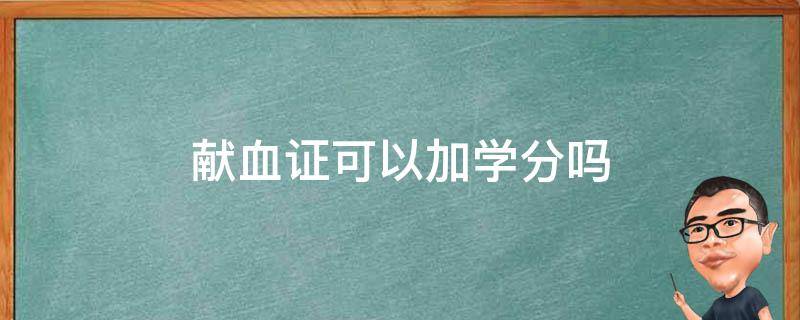 献血证可以加学分吗（献血可不可以加学分）