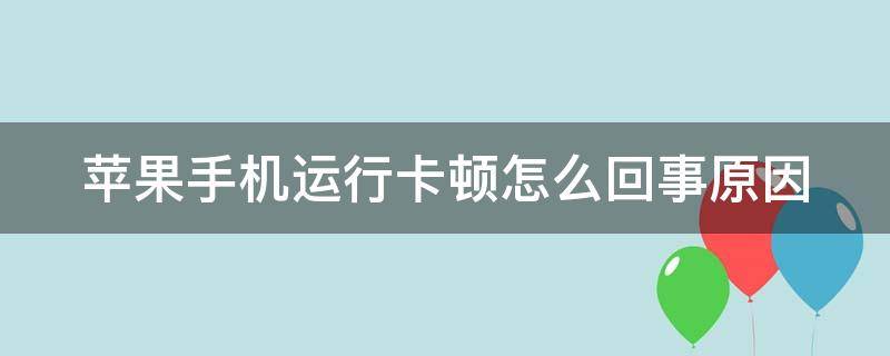 蘋果手機運行卡頓怎么回事原因 蘋果手機運行緩慢怎么回事