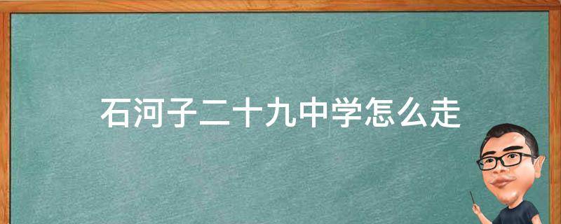 石河子二十九中学怎么走（石河子市第十九中学怎么走）