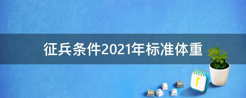 征兵条件2021年标准体重 征兵条件2021年标准和要求