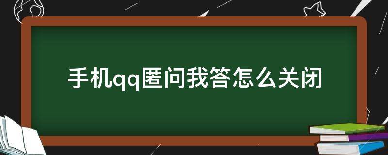 手机qq匿问我答怎么关闭 qq匿问我答 怎么关闭