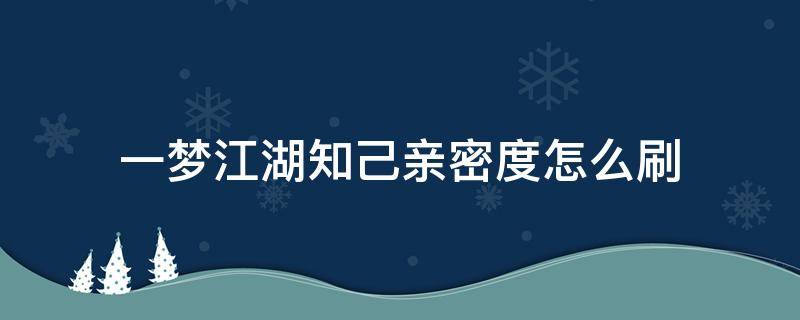 一梦江湖知己亲密度怎么刷 一梦江湖如何快速提升知己亲密度