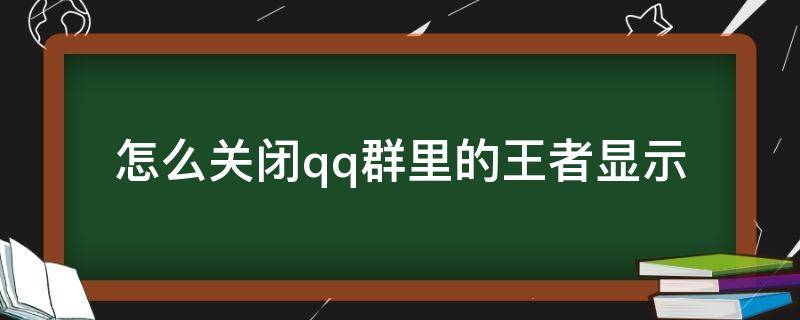 怎么關(guān)閉qq群里的王者顯示（qq群資料王者榮耀怎么關(guān)閉）