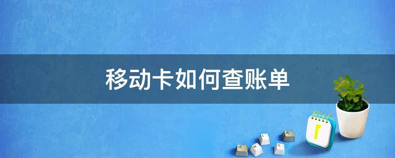 移动卡如何查账单 移动卡怎么查账单