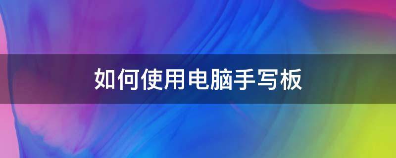 如何使用电脑手写板 电脑上怎么用手写板