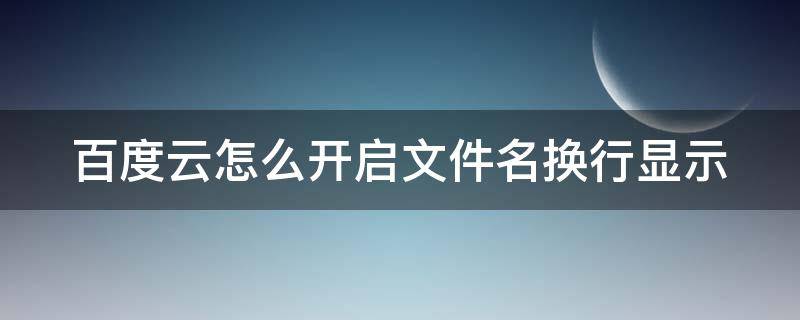 百度云怎么开启文件名换行显示 百度网盘怎么改文件名后缀