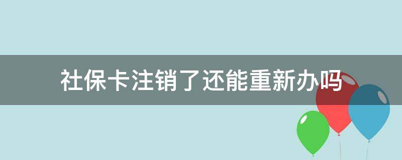 社保卡注销了还能重新办吗 农村社保卡注销了还能重新办吗