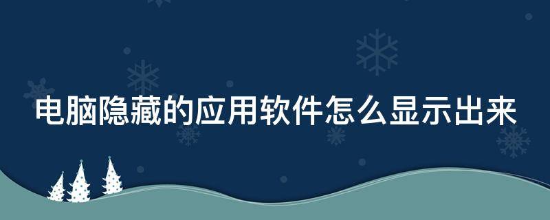 电脑隐藏的应用软件怎么显示出来（电脑上隐藏的软件怎么显示出来）