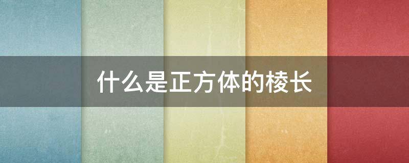 什么是正方体的棱长 什么是正方体的棱长?有几条