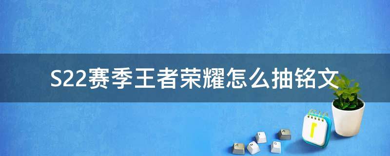 S22赛季王者荣耀怎么抽铭文（s22王者新版本铭文抽奖）