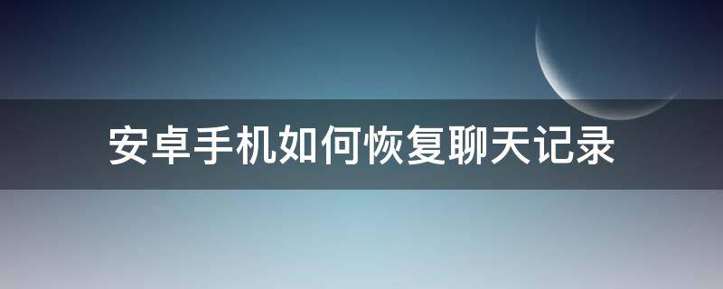 安卓手機如何恢復(fù)聊天記錄（安卓手機怎么恢復(fù)聊天記錄?）