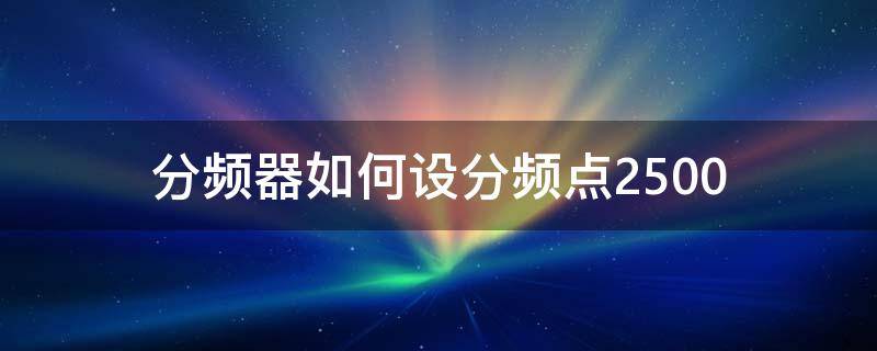 分频器如何设分频点2500 分频器分频点计算公式