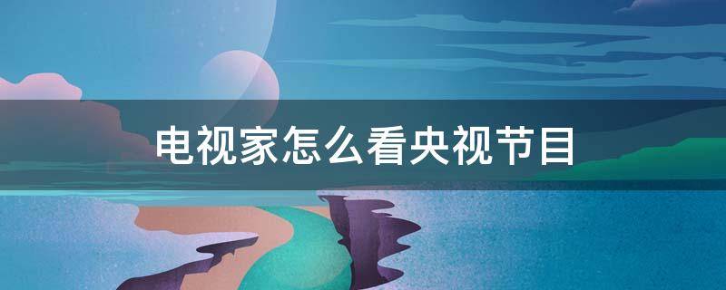 電視家怎么看央視節(jié)目 電視家怎么看電視直播節(jié)目