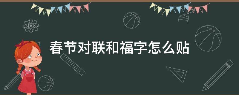 春节对联和福字怎么贴（过年春联福字怎么贴）