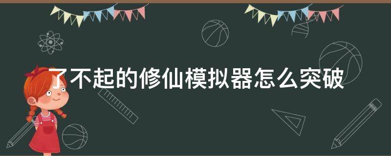 了不起的修仙模拟器怎么突破 了不起的修仙模拟器怎么突破瓶颈