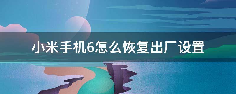 小米手机6怎么恢复出厂设置 小米手机6恢复出厂设置在哪里