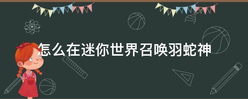 怎么在迷你世界召喚羽蛇神 如何在迷你世界中召喚羽蛇神