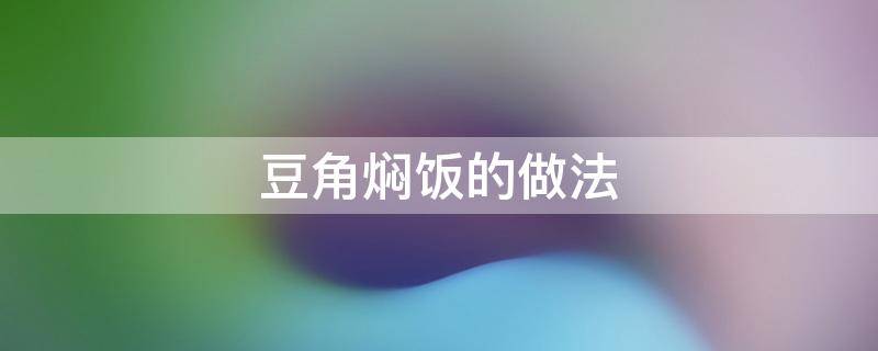 豆角焖饭的做法 豆角焖饭的做法电饭锅的家常做法