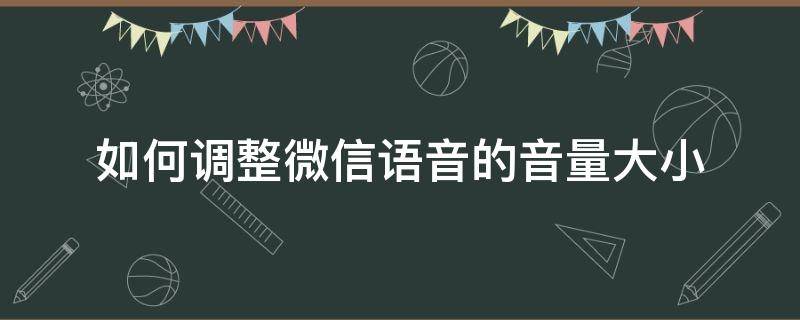 如何调整微信语音的音量大小 微信语音音量怎么调小