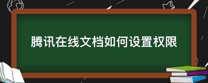 腾讯在线文档如何设置权限（腾讯文档怎么弄权限）