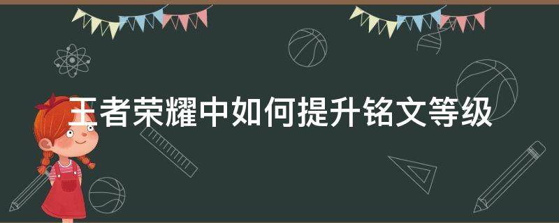 王者荣耀中如何提升铭文等级 王者如何快速提升铭文等级