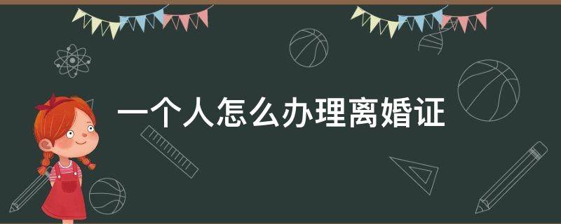 一个人怎么办理离婚证 一个人可以拿离婚证去办离婚证吗