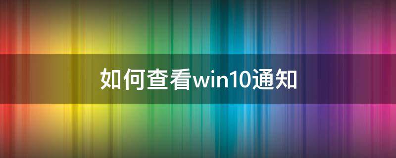 如何查看win10通知（windows10怎么顯示通知）