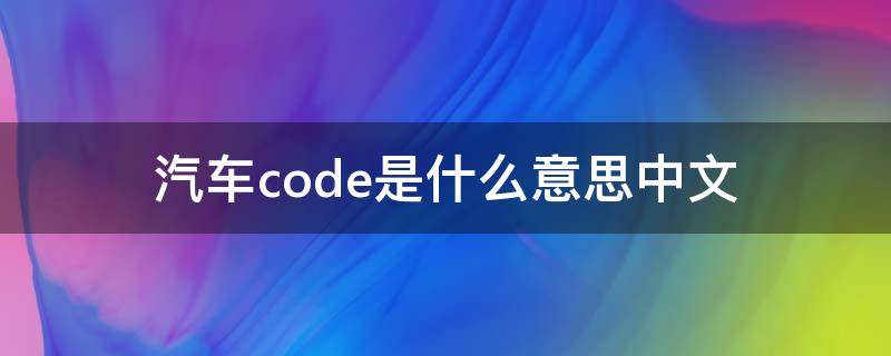 汽車code是什么意思中文 汽車code是什么意思中文59