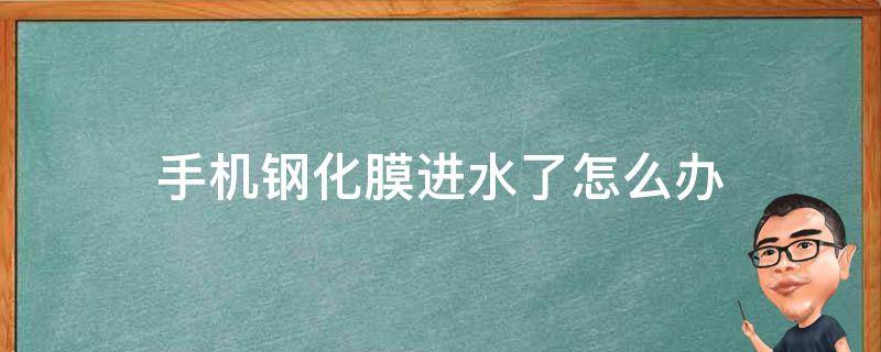 手机钢化膜进水了怎么办（手机进水了钢化膜要撕掉吗）