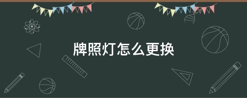 牌照灯怎么更换 牌照灯如何更换