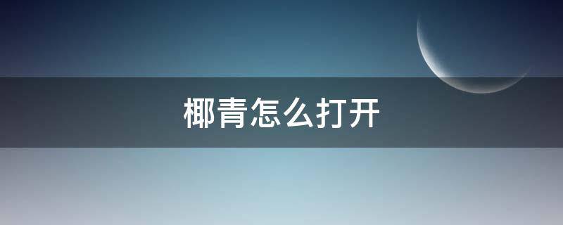 椰青怎么打开（椰青怎么打开取肉）