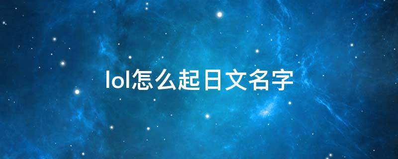 lol怎么起日文名字（lol日文游戲名）