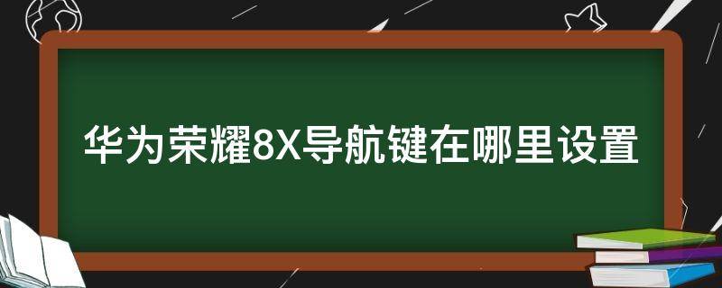 华为荣耀8X导航键在哪里设置（华为荣耀8x导航键在哪里设置了）