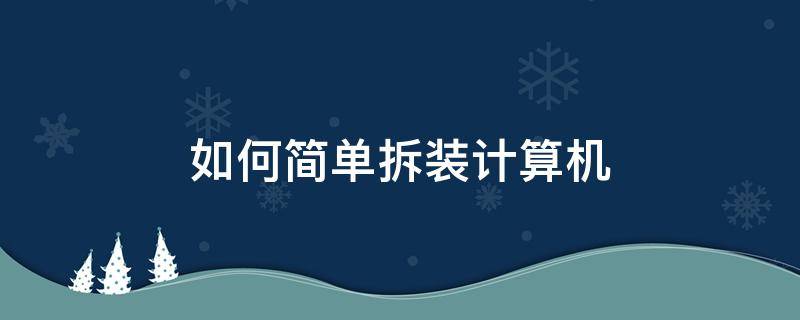 如何簡單拆裝計算機（拆裝計算機的步驟）