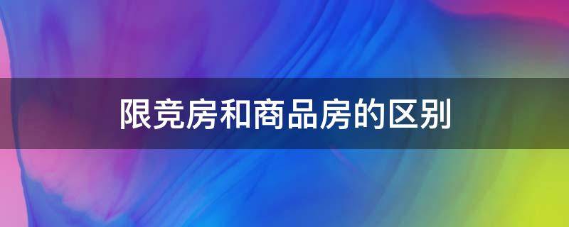 限竞房和商品房的区别（限竞房和商品房的区别北京楼盘）