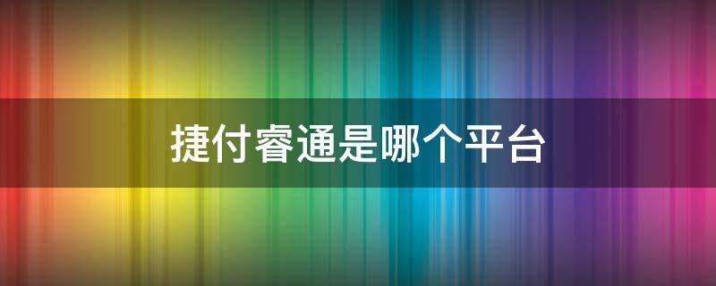 捷付睿通是哪個(gè)平臺(tái)（捷付睿通是哪個(gè)平臺(tái)跟郵政是什么關(guān)系）