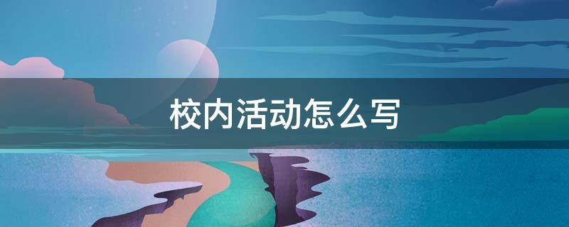 校内活动怎么写 综合素质评价校内活动怎么写